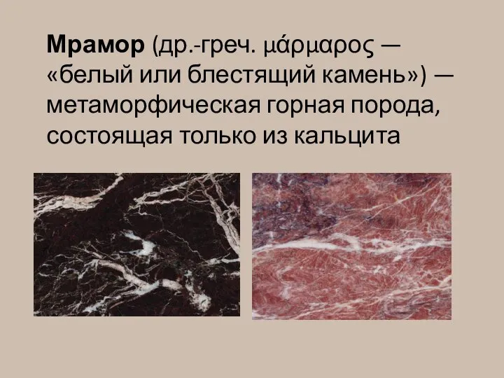 Мрамор (др.-греч. μάρμαρος — «белый или блестящий камень») — метаморфическая горная порода, состоящая только из кальцита