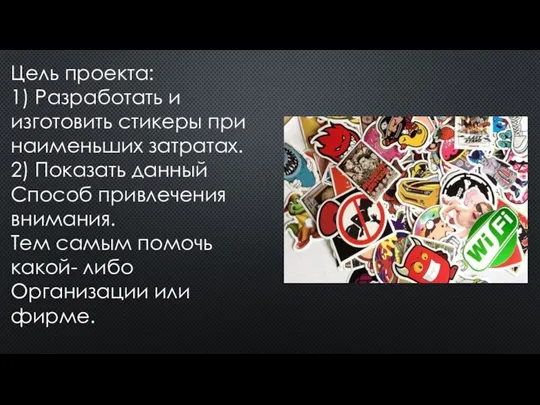 Цель проекта: 1) Разработать и изготовить стикеры при наименьших затратах. 2) Показать