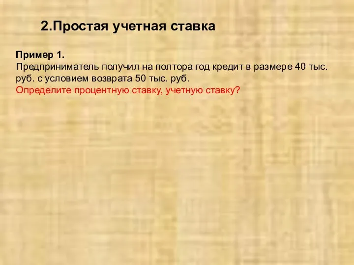 2.Простая учетная ставка Пример 1. Предприниматель получил на полтора год кредит в