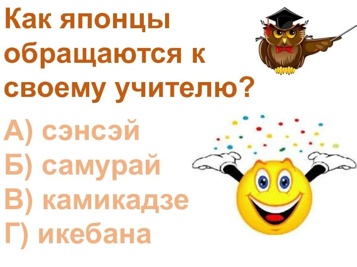 Как японцы обращаются к своему учителю? А) сэнсэй Б) самурай В) камикадзе Г) икебана