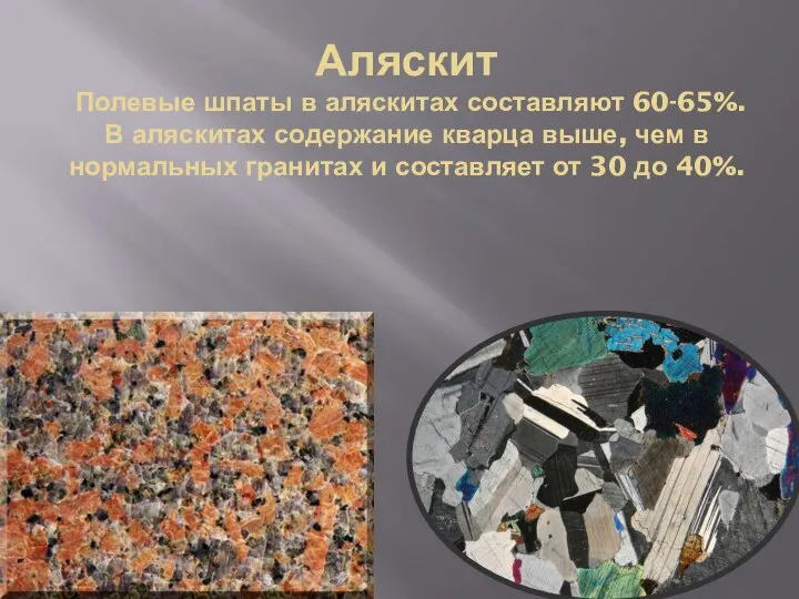 Аляскит Полевые шпаты в аляскитах составляют 60-65%. В аляскитах содержание кварца выше,