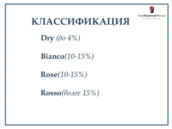 Dry (до 4%) Bianco(10-15%) Rose(10-15%) Rosso(более 15%) КЛАССИФИКАЦИЯ