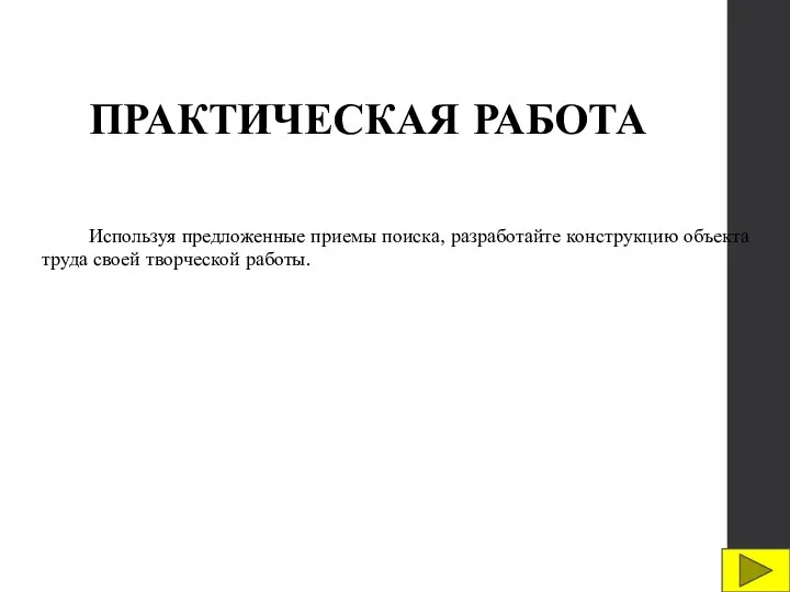 ПРАКТИЧЕСКАЯ РАБОТА Используя предложенные приемы поиска, разработайте конструкцию объекта труда своей творческой работы.