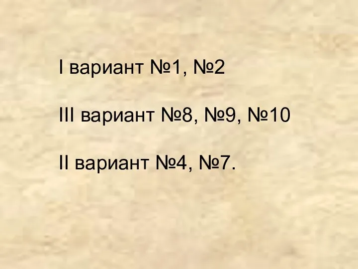 I вариант №1, №2 III вариант №8, №9, №10 II вариант №4, №7.