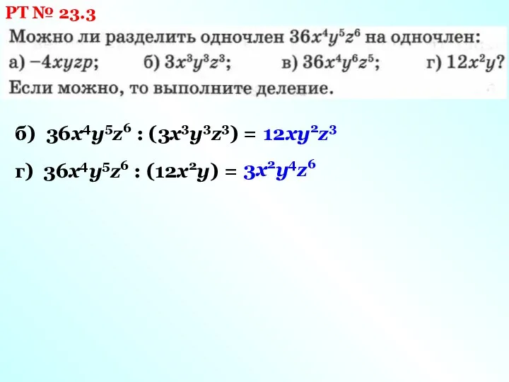 РТ № 23.3 б) 36х4у5z6 : (3х3у3z3) = 12ху2z3 г) 36х4у5z6 : (12х2у) = 3х2у4z6