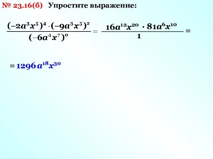 № 23.16(б) Упростите выражение: 16а12х20 · 81а6х10 1 = = 1296 а18х30