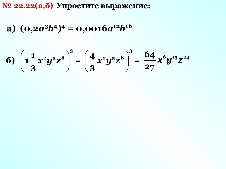 № 22.22(а,б) Упростите выражение: а) (0,2а3b4)4 = 0,0016а12b16