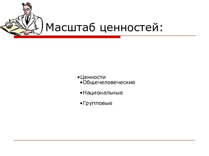 Масштаб ценностей: Ценности Общечеловеческие Национальные Групповые