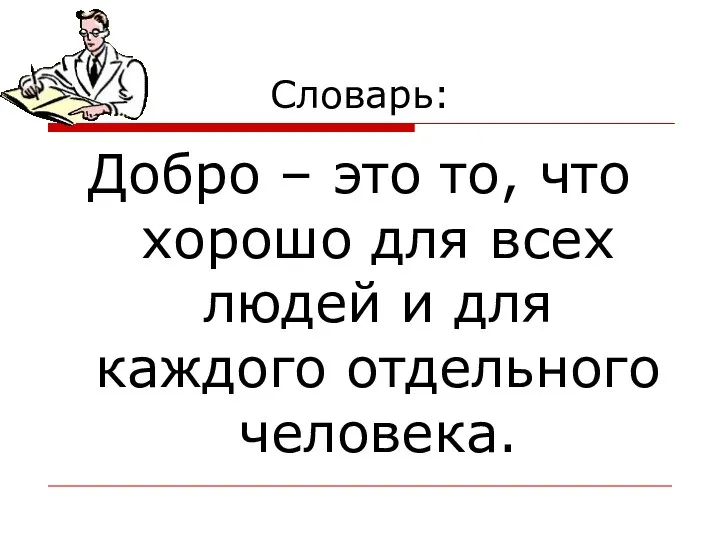 Словарь: Добро – это то, что хорошо для всех людей и для каждого отдельного человека.