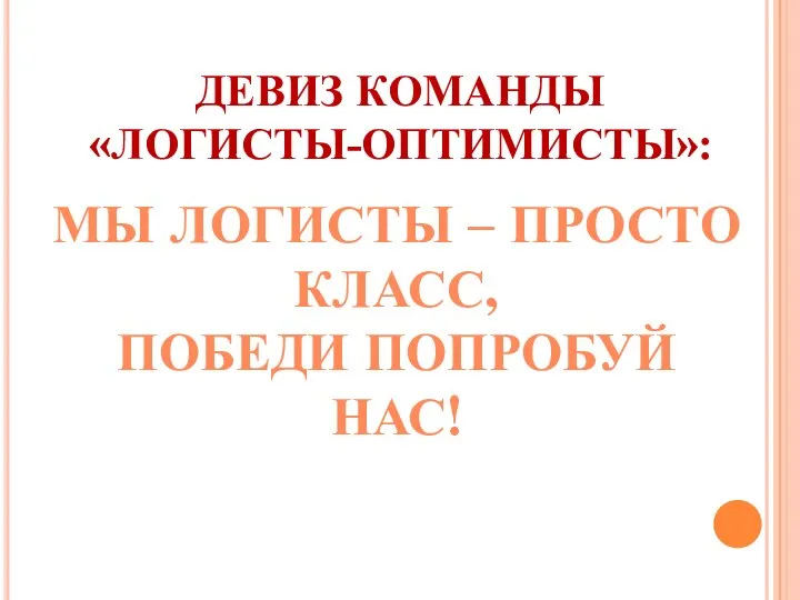 ДЕВИЗ КОМАНДЫ «ЛОГИСТЫ-ОПТИМИСТЫ»: МЫ ЛОГИСТЫ – ПРОСТО КЛАСС, ПОБЕДИ ПОПРОБУЙ НАС!