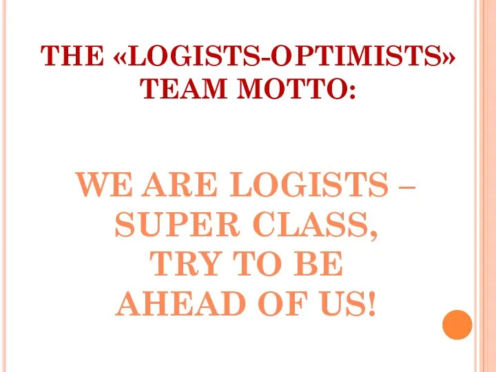 THE «LOGISTS-OPTIMISTS» TEAM MOTTO: WE ARE LOGISTS – SUPER CLASS, TRY TO BE AHEAD OF US!