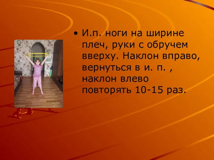 И.п. ноги на ширине плеч, руки с обручем вверху. Наклон вправо, вернуться