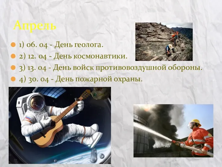 1) 06. 04 - День геолога. 2) 12. 04 - День космонавтики.