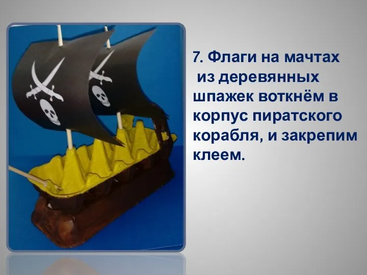 7. Флаги на мачтах из деревянных шпажек воткнём в корпус пиратского корабля, и закрепим клеем.