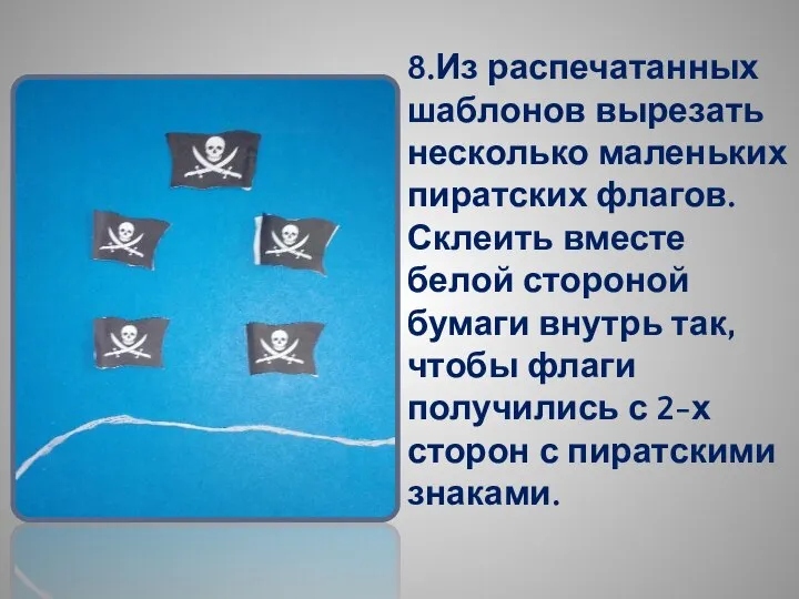 8.Из распечатанных шаблонов вырезать несколько маленьких пиратских флагов. Склеить вместе белой стороной