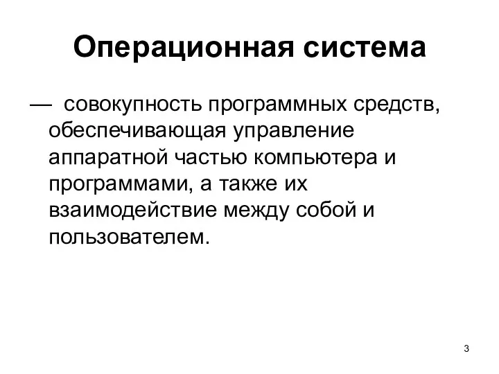 Операционная система — совокупность программных средств, обеспечивающая управление аппаратной частью компьютера и