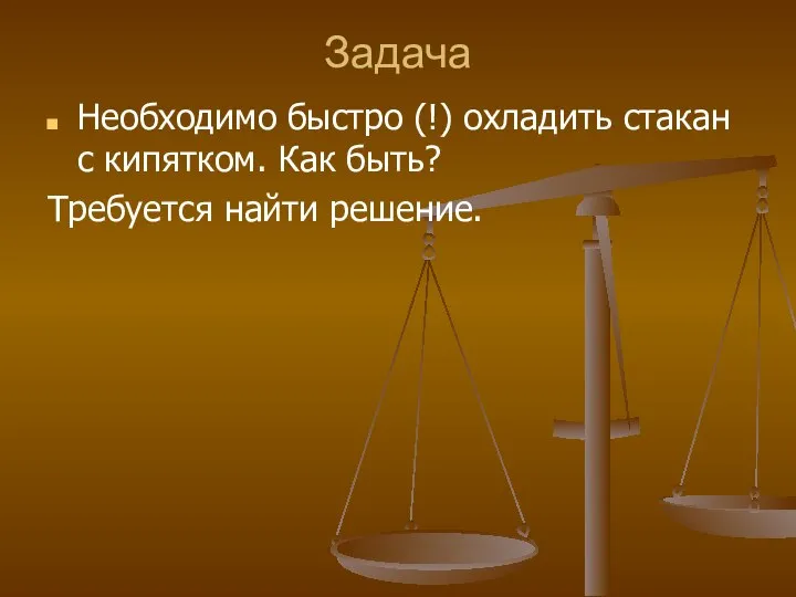 Задача Необходимо быстро (!) охладить стакан с кипятком. Как быть? Требуется найти решение.