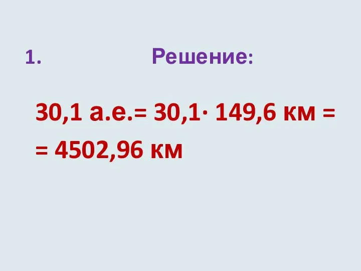 1. Решение: 30,1 а.е.= 30,1∙ 149,6 км = = 4502,96 км