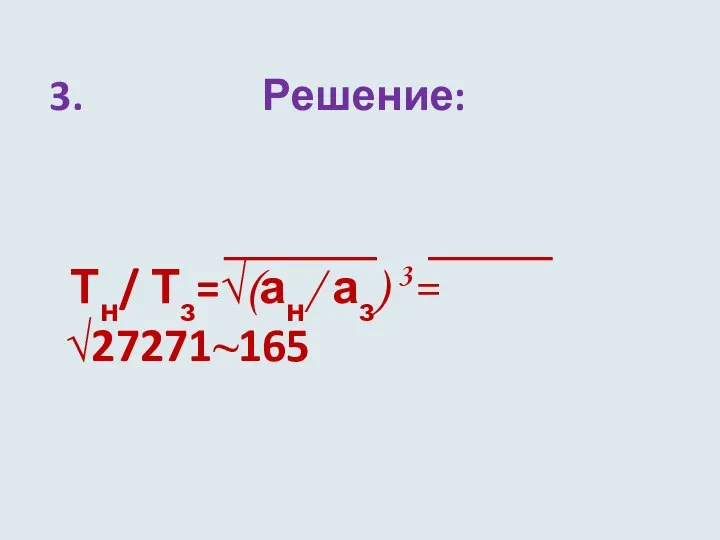 3. Решение: Тн/ Тз=√(ан/ аз) 3= √27271~165