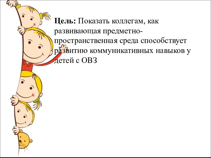 Цель: Показать коллегам, как развивающая предметно-пространственная среда способствует развитию коммуникативных навыков у детей с ОВЗ