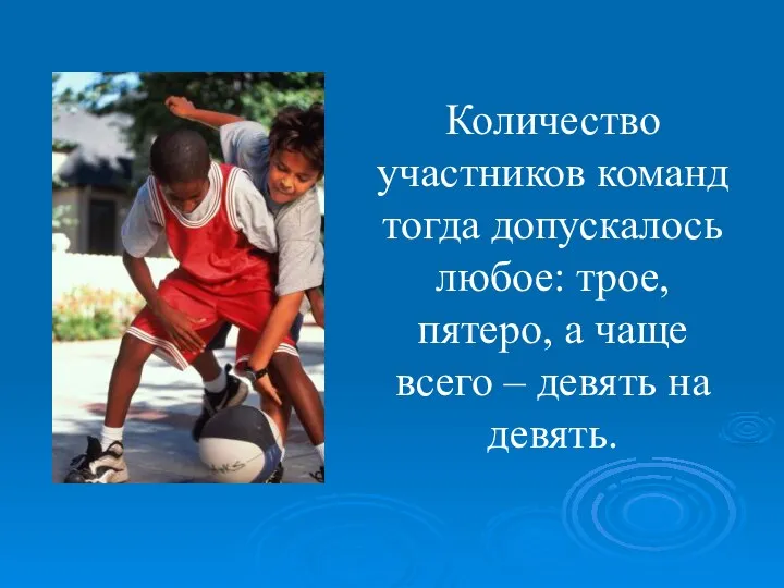 Количество участников команд тогда допускалось любое: трое, пятеро, а чаще всего – девять на девять.