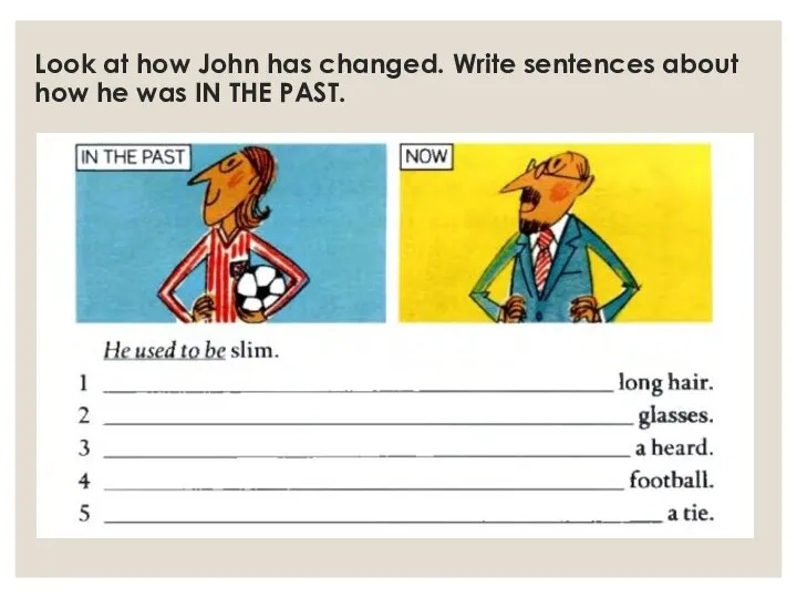 Look at how John has changed. Write sentences about how he was IN THE PAST.
