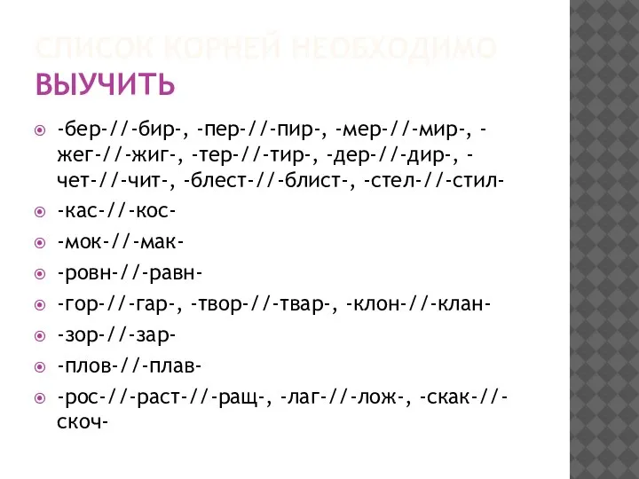 СПИСОК КОРНЕЙ НЕОБХОДИМО ВЫУЧИТЬ -бер-//-бир-, -пер-//-пир-, -мер-//-мир-, -жег-//-жиг-, -тер-//-тир-, -дер-//-дир-, -чет-//-чит-, -блест-//-блист-,