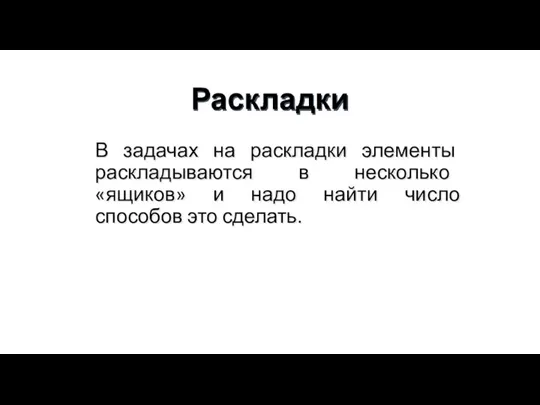 Раскладки В задачах на раскладки элементы раскладываются в несколько «ящиков» и надо