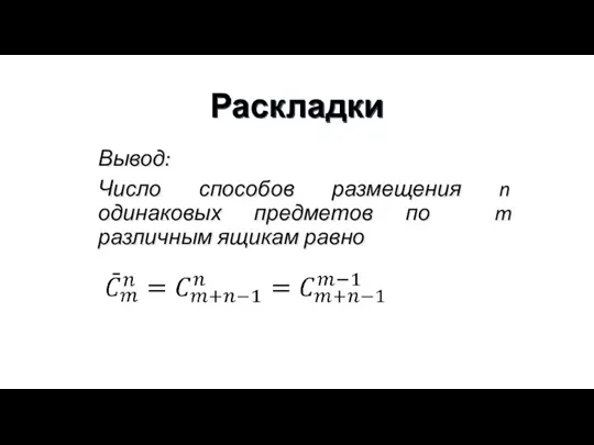 Раскладки Вывод: Число способов размещения n одинаковых предметов по m различным ящикам равно