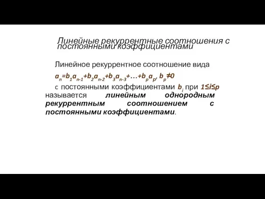 Линейные рекуррентные соотношения с постоянными коэффициентами Линейное рекуррентное соотношение вида an=b1an-1+b2an-2+b3an-3+…+bpaр, bp≠0