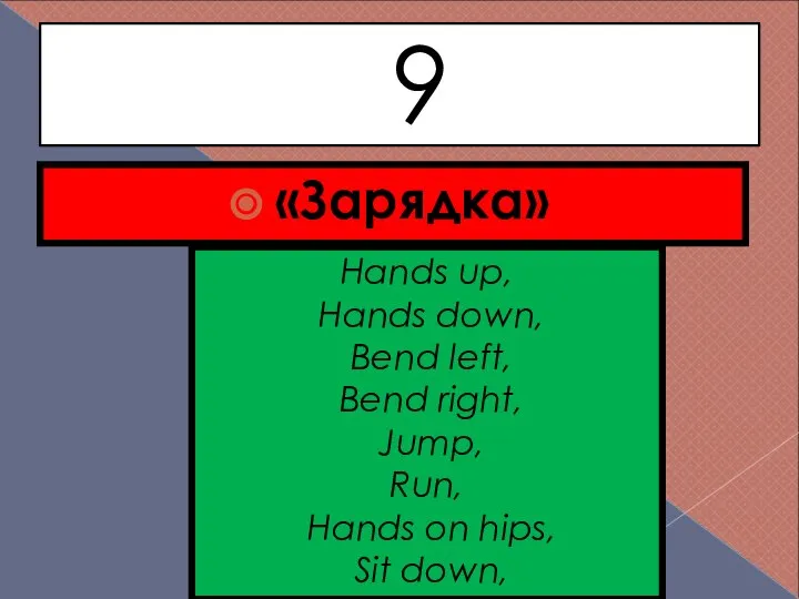 9 «Зарядка» Hands up, Hands down, Bend left, Bend right, Jump, Run,