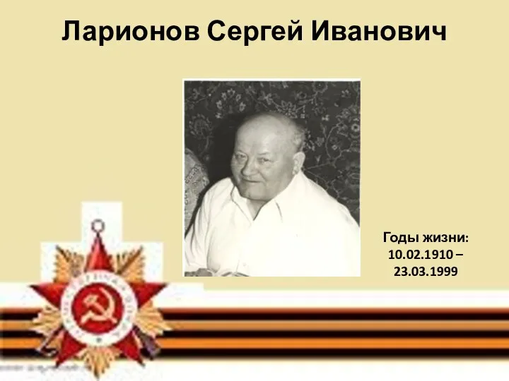 Ларионов Сергей Иванович Годы жизни: 10.02.1910 – 23.03.1999