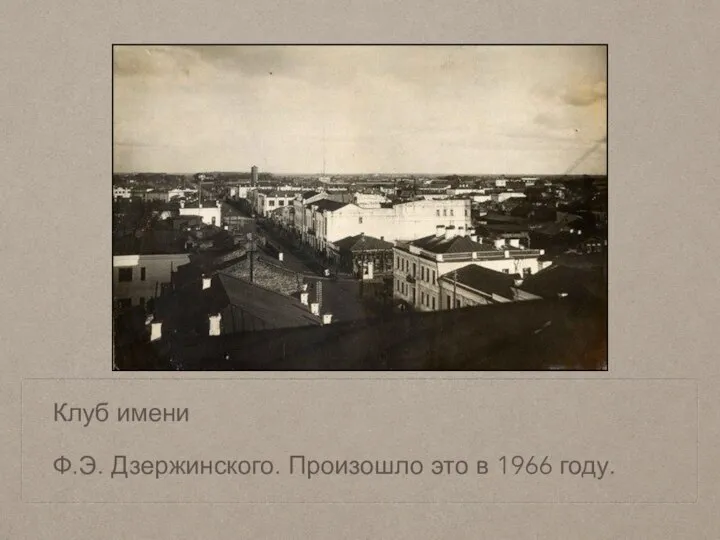 Клуб имени Ф.Э. Дзержинского. Произошло это в 1966 году.