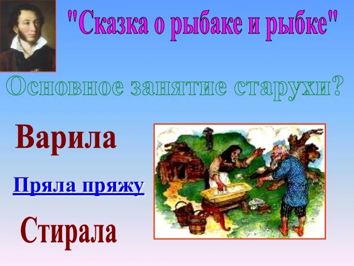 "Сказка о рыбаке и рыбке" Пряла пряжу Стирала Варила Основное занятие старухи?