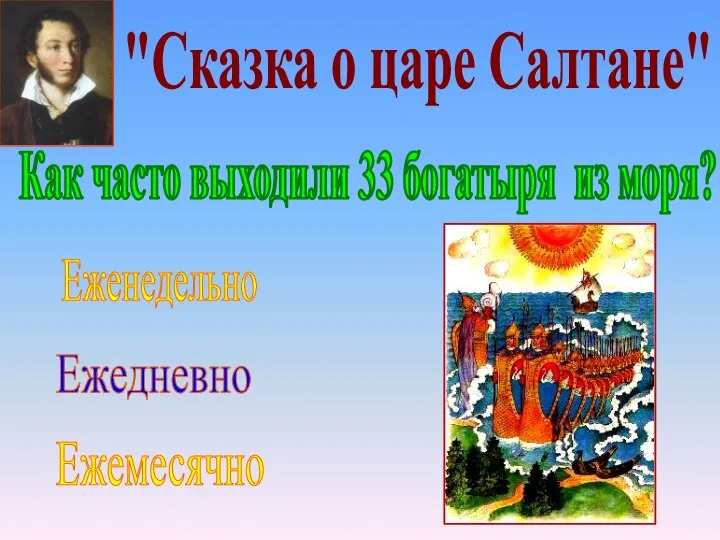 "Сказка о царе Салтане" Еженедельно Ежемесячно Как часто выходили 33 богатыря из моря? Ежедневно