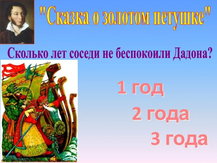 "Сказка о золотом петушке" 2 года 3 года Сколько лет соседи не беспокоили Дадона? 1 год