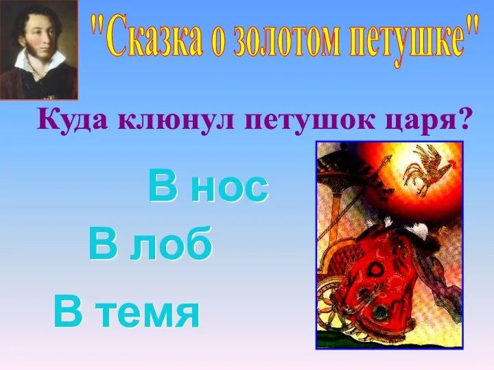 "Сказка о золотом петушке" В нос В темя В лоб Куда клюнул петушок царя?