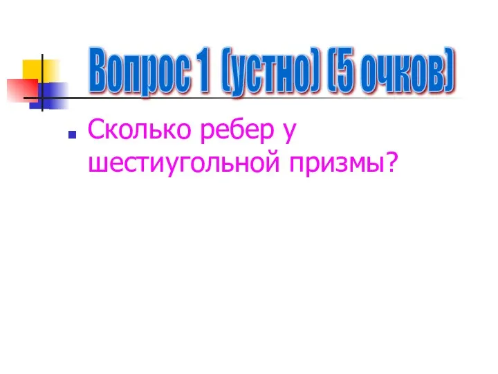 Вопрос 1 (устно) (5 очков) Сколько ребер у шестиугольной призмы?