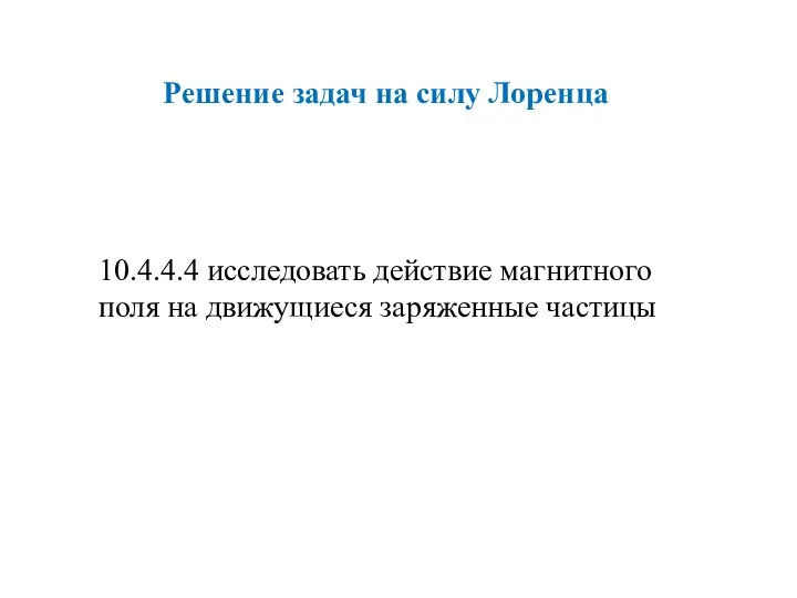 Решение задач на силу Лоренца 10.4.4.4 исследовать действие магнитного поля на движущиеся заряженные частицы