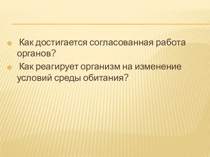 Как достигается согласованная работа органов? Как реагирует организм на изменение условий среды обитания?