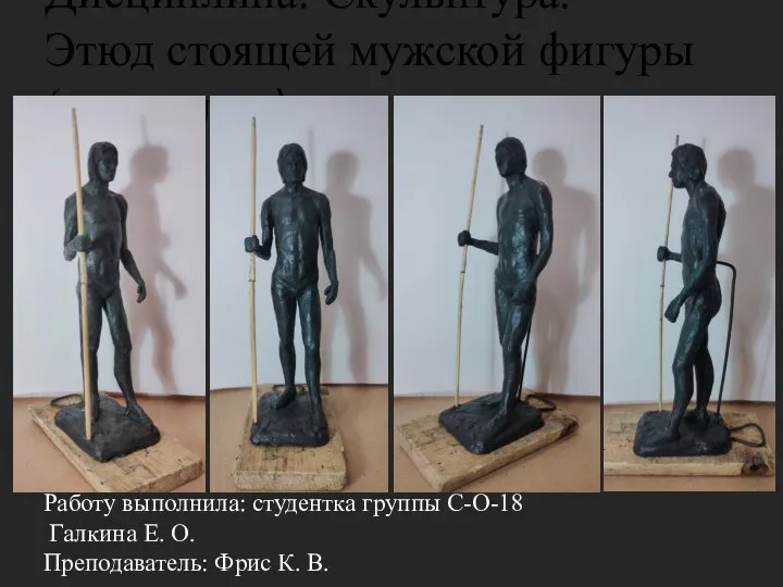 Дисциплина: Скульптура. Этюд стоящей мужской фигуры (пластилин) Работу выполнила: студентка группы С-О-18