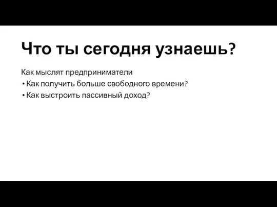 Что ты сегодня узнаешь? Как мыслят предприниматели Как получить больше свободного времени? Как выстроить пассивный доход?