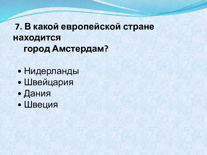 7. В какой европейской стране находится город Амстердам? • Нидерланды • Швейцария • Дания • Швеция