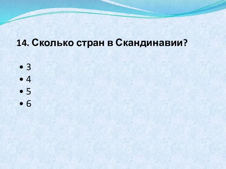 14. Сколько стран в Скандинавии? • 3 • 4 • 5 • 6