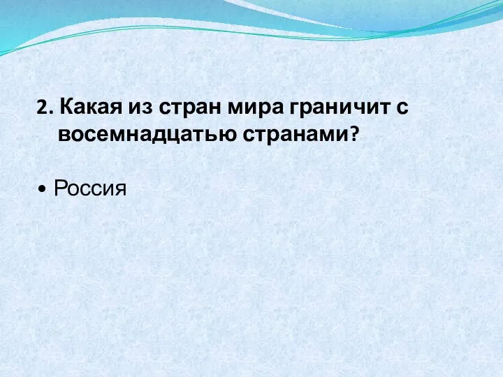 2. Какая из стран мира граничит с восемнадцатью странами? • Россия