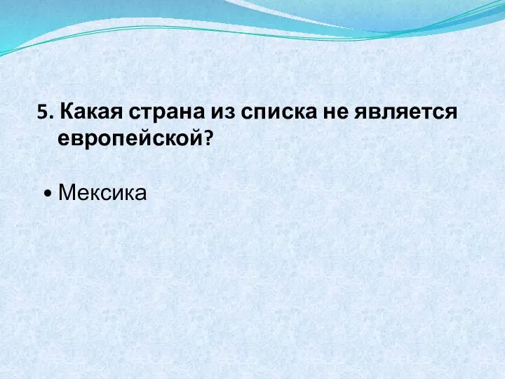 5. Какая страна из списка не является европейской? • Мексика