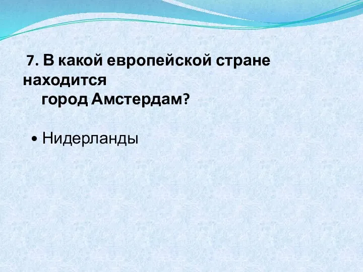 7. В какой европейской стране находится город Амстердам? • Нидерланды