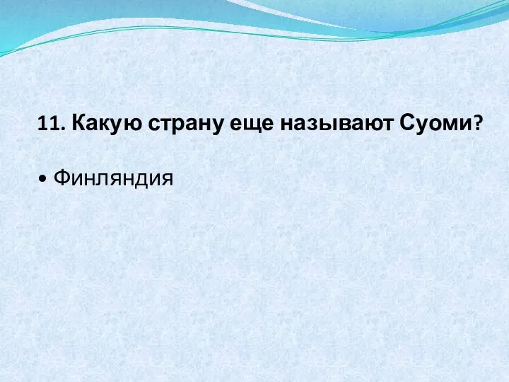 11. Какую страну еще называют Суоми? • Финляндия