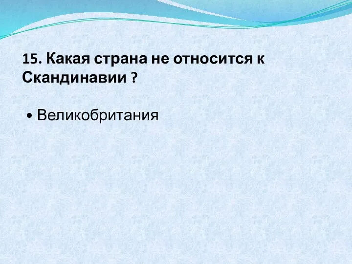 15. Какая страна не относится к Скандинавии ? • Великобритания