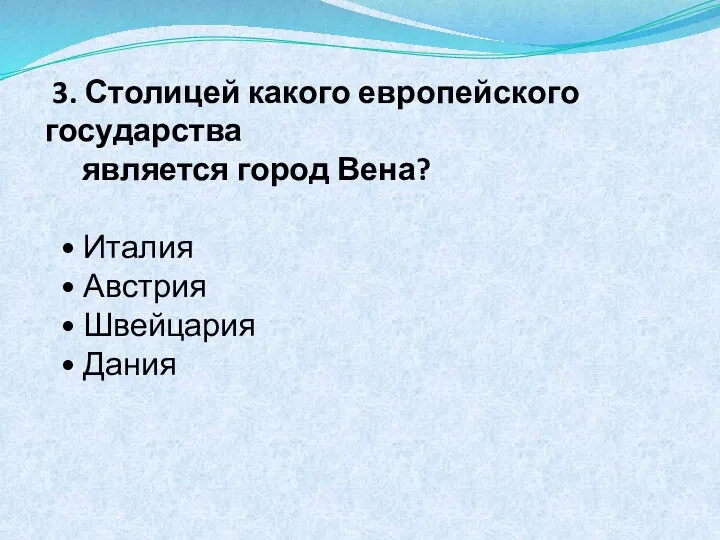 3. Столицей какого европейского государства является город Вена? • Италия • Австрия • Швейцария • Дания